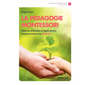 La pédagogie Montessori - Histoire, principes, applications à expérimenter à la maison