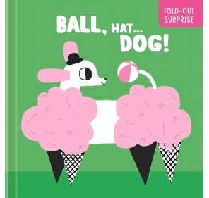Ball, Hat... Dog! ( Fold-out Surprise) - Livres et histoires | Edunova